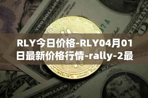 RLY今日价格-RLY04月01日最新价格行情-rally-2最新走势消息