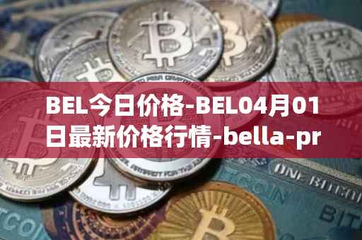 BEL今日价格-BEL04月01日最新价格行情-bella-protocol最新走势消息