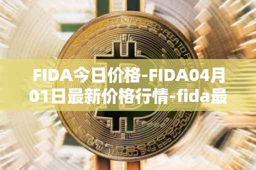 FIDA今日价格-FIDA04月01日最新价格行情-fida最新走势消息