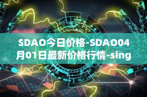 SDAO今日价格-SDAO04月01日最新价格行情-singularitydao最新走势消息