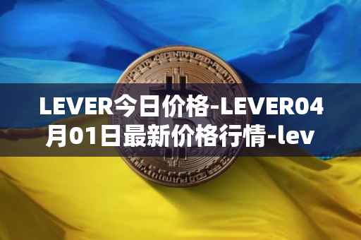 LEVER今日价格-LEVER04月01日最新价格行情-lever最新走势消息