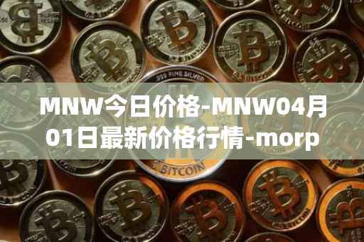 MNW今日价格-MNW04月01日最新价格行情-morpheus-network最新走势消息