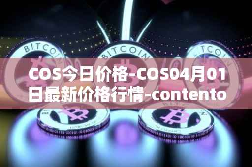 COS今日价格-COS04月01日最新价格行情-contentos最新走势消息