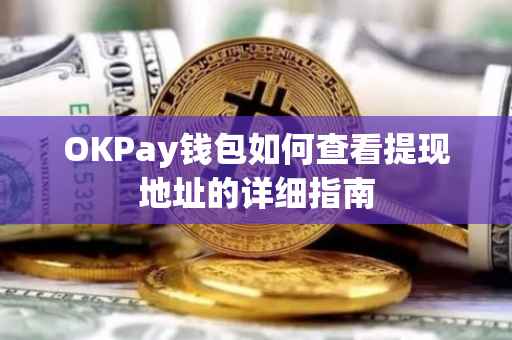 OKPay钱包如何查看提现地址的详细指南
