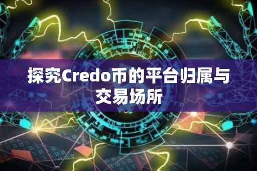 探究Credo币的平台归属与交易场所