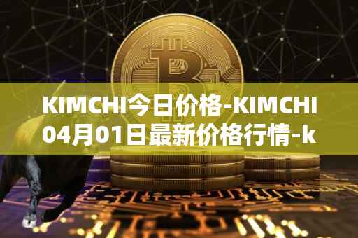 KIMCHI今日价格-KIMCHI04月01日最新价格行情-kimchi-finance最新走势消息