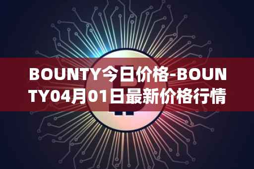 BOUNTY今日价格-BOUNTY04月01日最新价格行情-sentinel-protocol最新走势消息