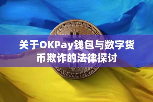 关于OKPay钱包与数字货币欺诈的法律探讨