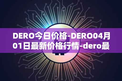 DERO今日价格-DERO04月01日最新价格行情-dero最新走势消息