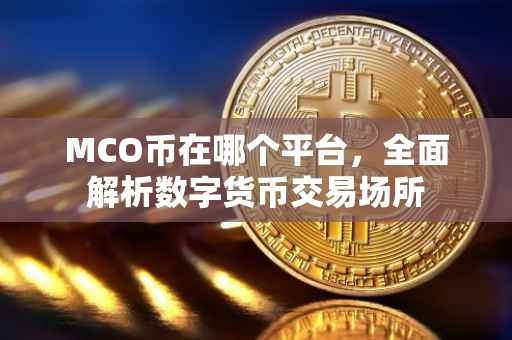 MCO币在哪个平台，全面解析数字货币交易场所