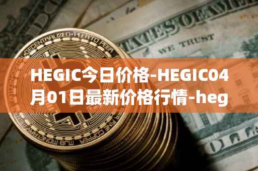 HEGIC今日价格-HEGIC04月01日最新价格行情-hegic最新走势消息