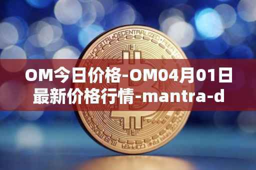 OM今日价格-OM04月01日最新价格行情-mantra-dao最新走势消息