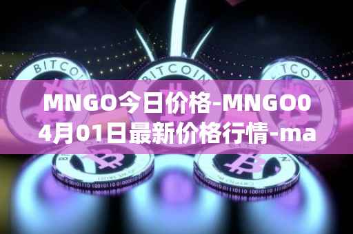 MNGO今日价格-MNGO04月01日最新价格行情-mango-markets最新走势消息