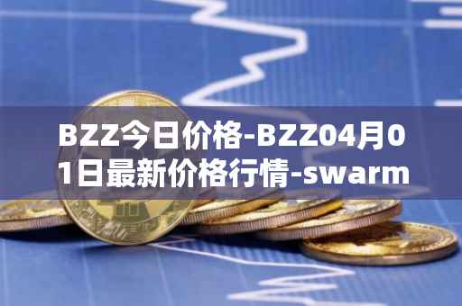 BZZ今日价格-BZZ04月01日最新价格行情-swarm最新走势消息