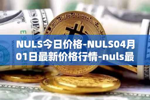 NULS今日价格-NULS04月01日最新价格行情-nuls最新走势消息