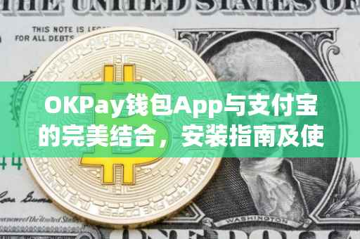 OKPay钱包App与支付宝的完美结合，安装指南及使用心得