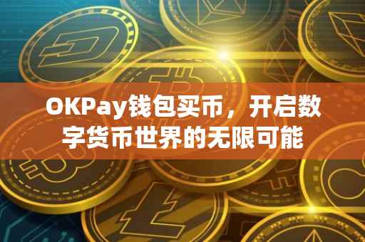 OKPay钱包买币，开启数字货币世界的无限可能