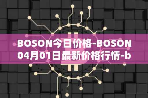 BOSON今日价格-BOSON04月01日最新价格行情-boson-token最新走势消息