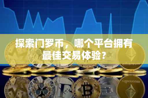 探索门罗币，哪个平台拥有最佳交易体验？
