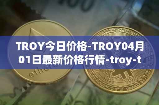 TROY今日价格-TROY04月01日最新价格行情-troy-trade最新走势消息