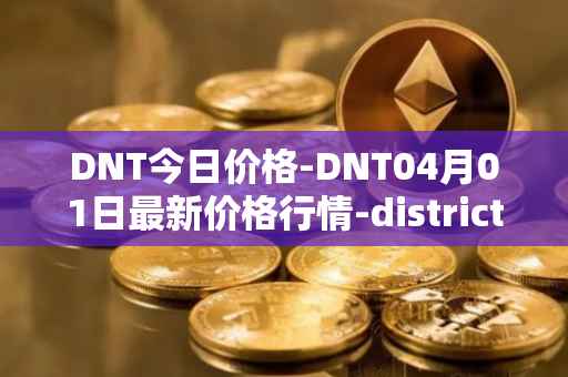 DNT今日价格-DNT04月01日最新价格行情-district0x最新走势消息