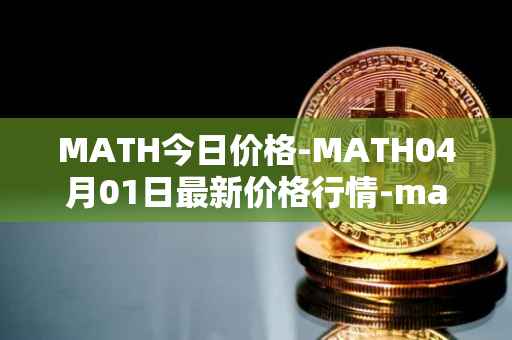 MATH今日价格-MATH04月01日最新价格行情-mathwallet最新走势消息