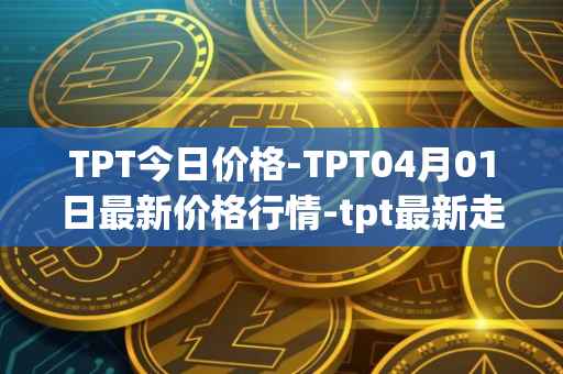 TPT今日价格-TPT04月01日最新价格行情-tpt最新走势消息