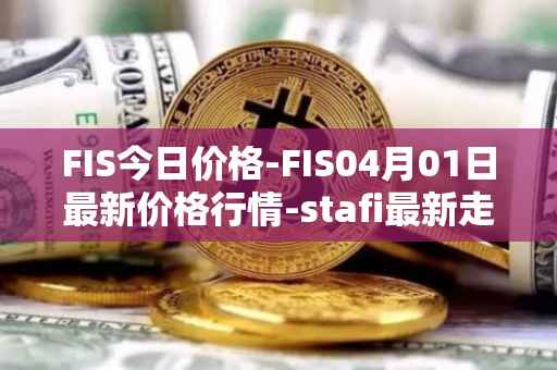FIS今日价格-FIS04月01日最新价格行情-stafi最新走势消息
