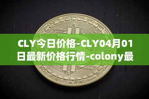 CLY今日价格-CLY04月01日最新价格行情-colony最新走势消息