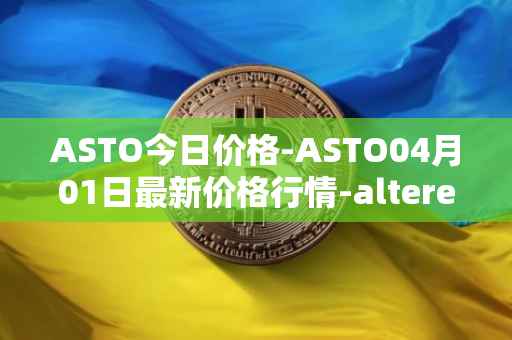 ASTO今日价格-ASTO04月01日最新价格行情-alteredstatemachine最新走势消息