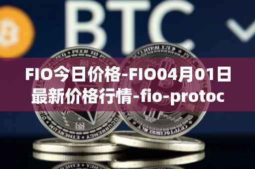 FIO今日价格-FIO04月01日最新价格行情-fio-protocol最新走势消息