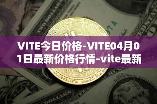VITE今日价格-VITE04月01日最新价格行情-vite最新走势消息