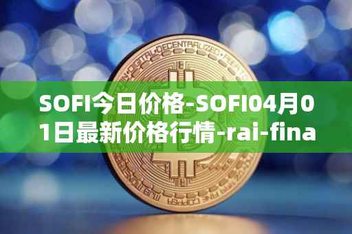 SOFI今日价格-SOFI04月01日最新价格行情-rai-finance最新走势消息