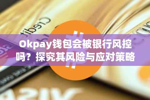 Okpay钱包会被银行风控吗？探究其风险与应对策略
