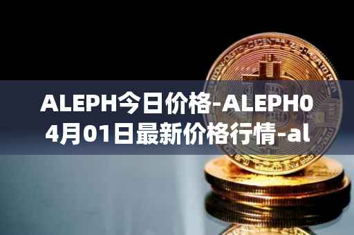 ALEPH今日价格-ALEPH04月01日最新价格行情-aleph最新走势消息