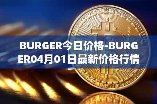 BURGER今日价格-BURGER04月01日最新价格行情-burger-swap最新走势消息