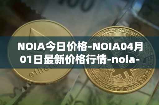 NOIA今日价格-NOIA04月01日最新价格行情-noia-network最新走势消息