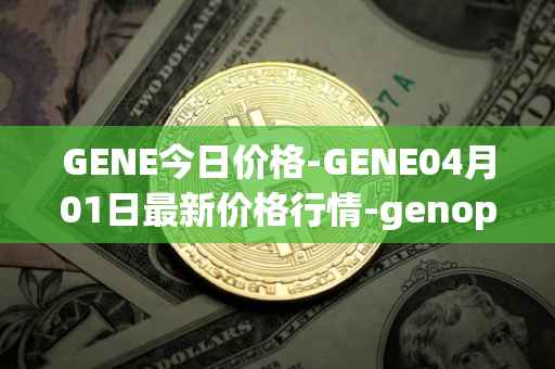 GENE今日价格-GENE04月01日最新价格行情-genopets最新走势消息