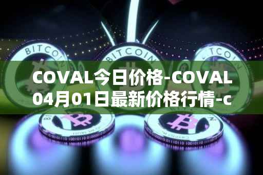 COVAL今日价格-COVAL04月01日最新价格行情-circuits-of-value最新走势消息
