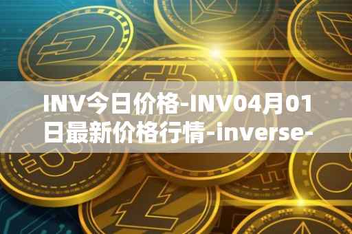 INV今日价格-INV04月01日最新价格行情-inverse-finance最新走势消息