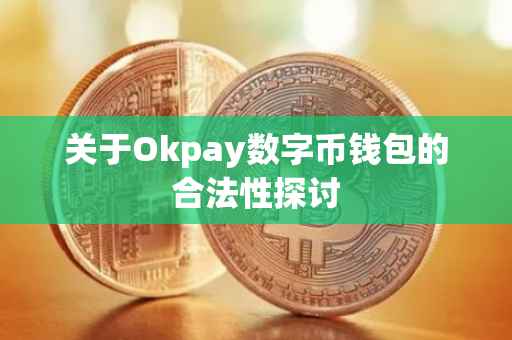 关于Okpay数字币钱包的合法性探讨