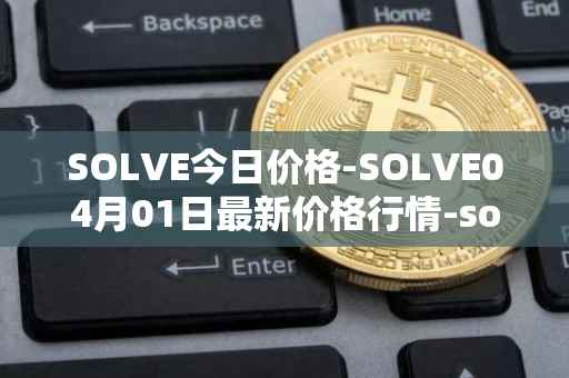 SOLVE今日价格-SOLVE04月01日最新价格行情-solve最新走势消息