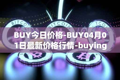 BUY今日价格-BUY04月01日最新价格行情-buying-com最新走势消息