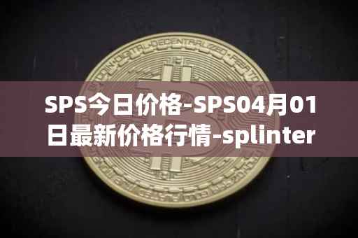 SPS今日价格-SPS04月01日最新价格行情-splintershards最新走势消息