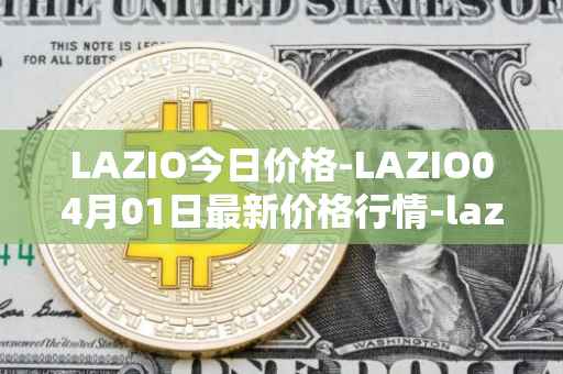 LAZIO今日价格-LAZIO04月01日最新价格行情-lazio-fan-token最新走势消息