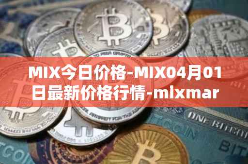 MIX今日价格-MIX04月01日最新价格行情-mixmarvel最新走势消息