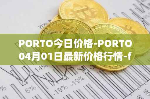 PORTO今日价格-PORTO04月01日最新价格行情-fc-porto最新走势消息