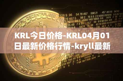 KRL今日价格-KRL04月01日最新价格行情-kryll最新走势消息