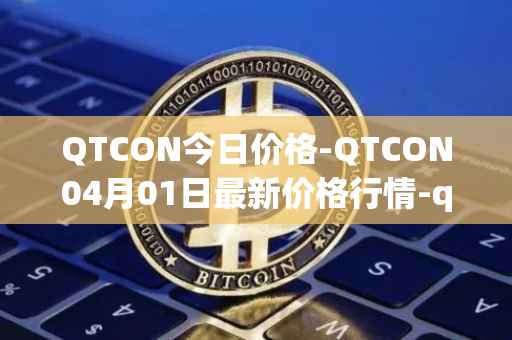 QTCON今日价格-QTCON04月01日最新价格行情-qtcon最新走势消息