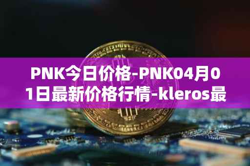 PNK今日价格-PNK04月01日最新价格行情-kleros最新走势消息